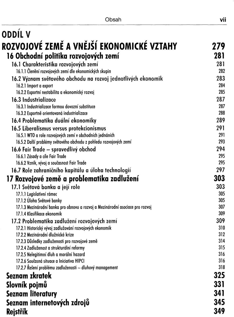 3.2 Exportně orientovaná industrializace 288 16.4 Problematika duálníekonomiky 289 16.5 Liberalismus versus protekcionismus 291 16.5.1 WTO a role rozvojových zemí v obchodních jednáních 291 16.5.2 Další problémy světového obchodu z pohledu rozvojových zemí 293 16.