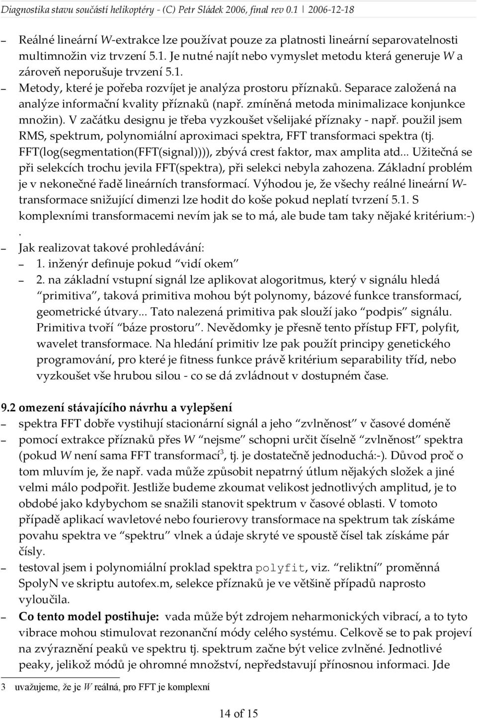 použil jsem RMS, spektrum, polynomiální aproximaci spektra, FFT transformaci spektra (tj. FFT(log(segmentation(FFT(signal)))), zbývá crest faktor, max amplita atd.