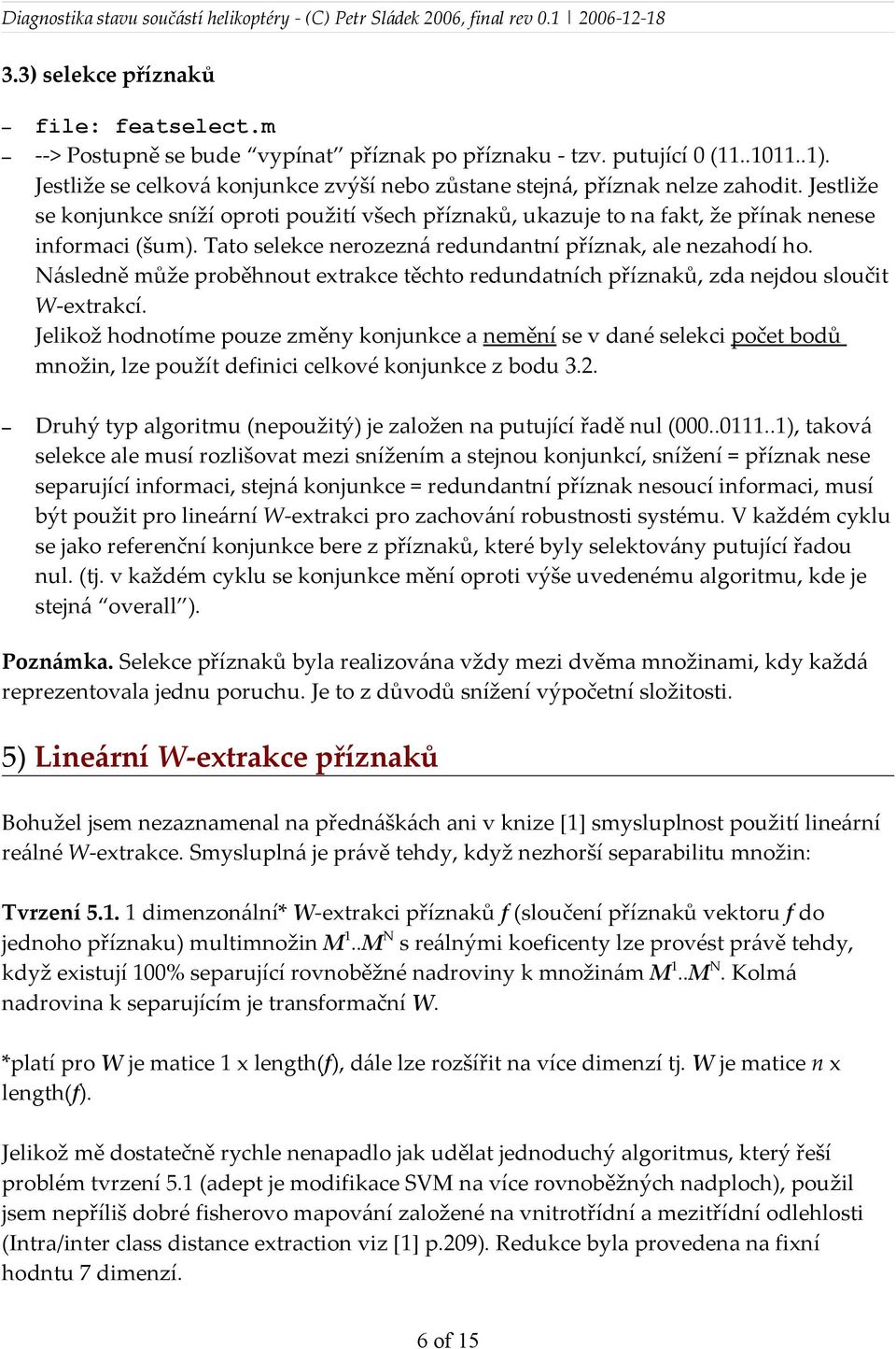 Tato selekce nerozezná redundantní příznak, ale nezahodí ho. Následně může proběhnout extrakce těchto redundatních příznaků, zda nejdou sloučit W-extrakcí.