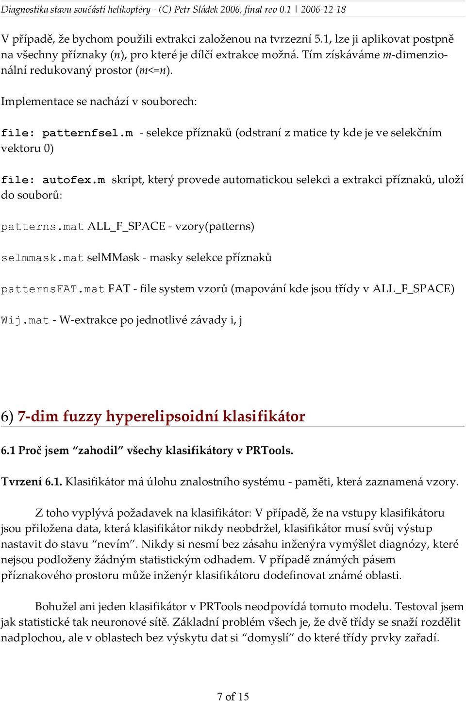 m skript, který provede automatickou selekci a extrakci příznaků, uloží do souborů: patterns.mat ALL_F_SPACE - vzory(patterns) selmmask.mat selmmask - masky selekce příznaků patternsfat.