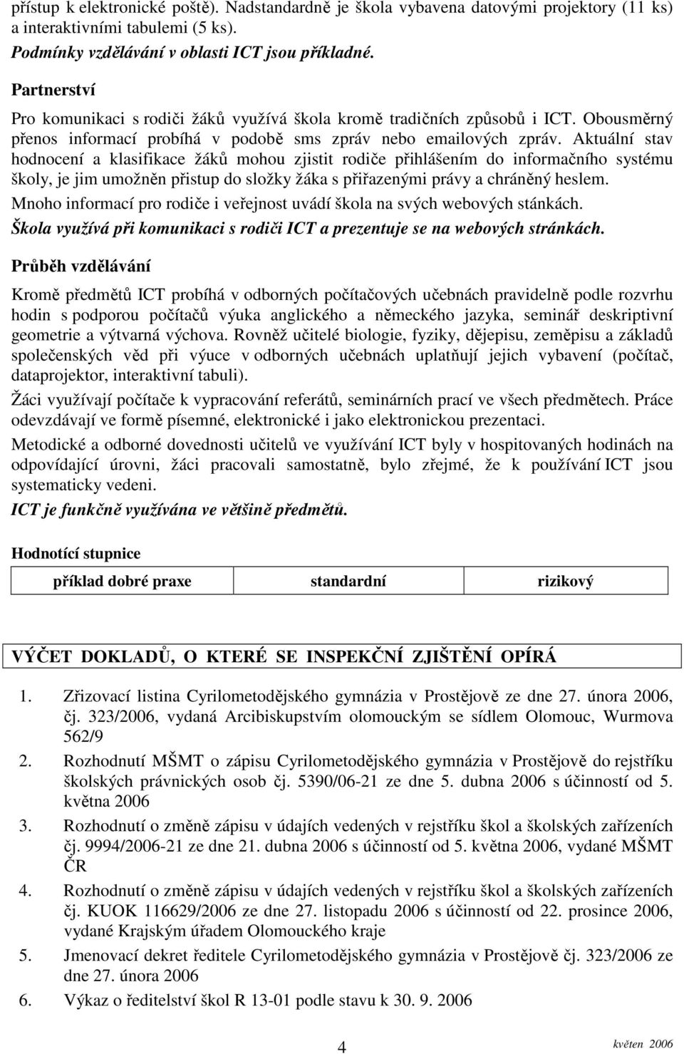 Aktuální stav hodnocení a klasifikace žáků mohou zjistit rodiče přihlášením do informačního systému školy, je jim umožněn přistup do složky žáka s přiřazenými právy a chráněný heslem.