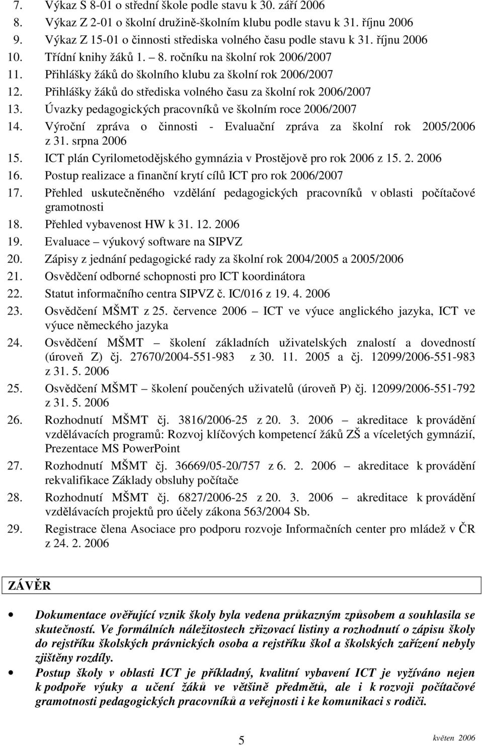 Přihlášky žáků do školního klubu za školní rok 2006/2007 12. Přihlášky žáků do střediska volného času za školní rok 2006/2007 13. Úvazky pedagogických pracovníků ve školním roce 2006/2007 14.