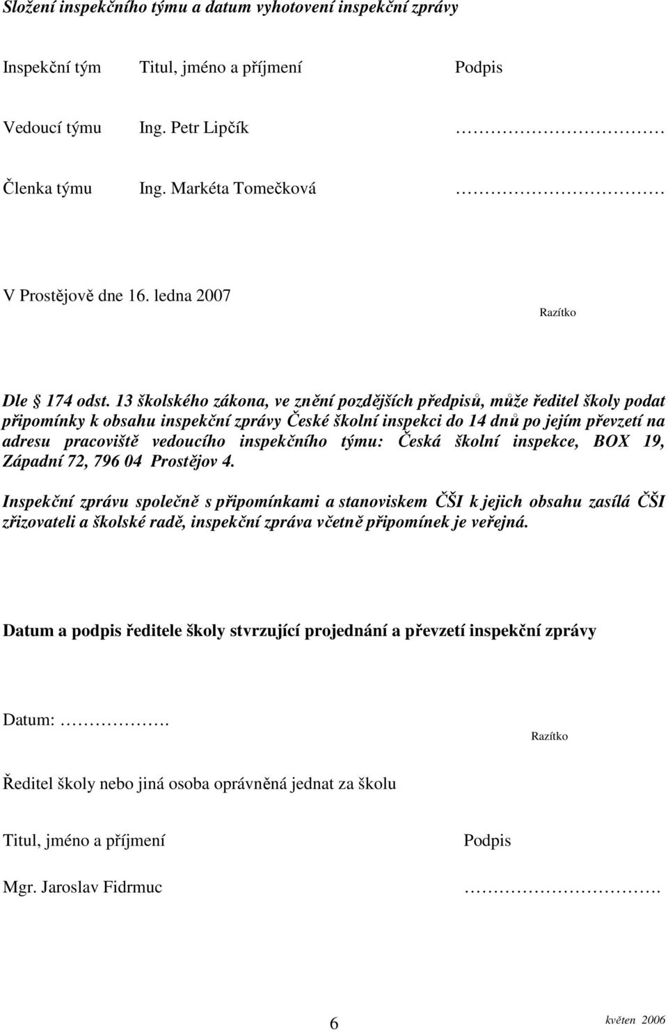 13 školského zákona, ve znění pozdějších předpisů, může ředitel školy podat připomínky k obsahu inspekční zprávy České školní inspekci do 14 dnů po jejím převzetí na adresu pracoviště vedoucího