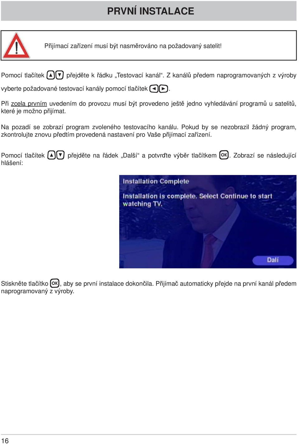 Při zcela prvním uvedením do provozu musí být provedeno ještě jedno vyhledávání programů u satelitů, které je možno přijímat. Na pozadí se zobrazí program zvoleného testovacího kanálu.