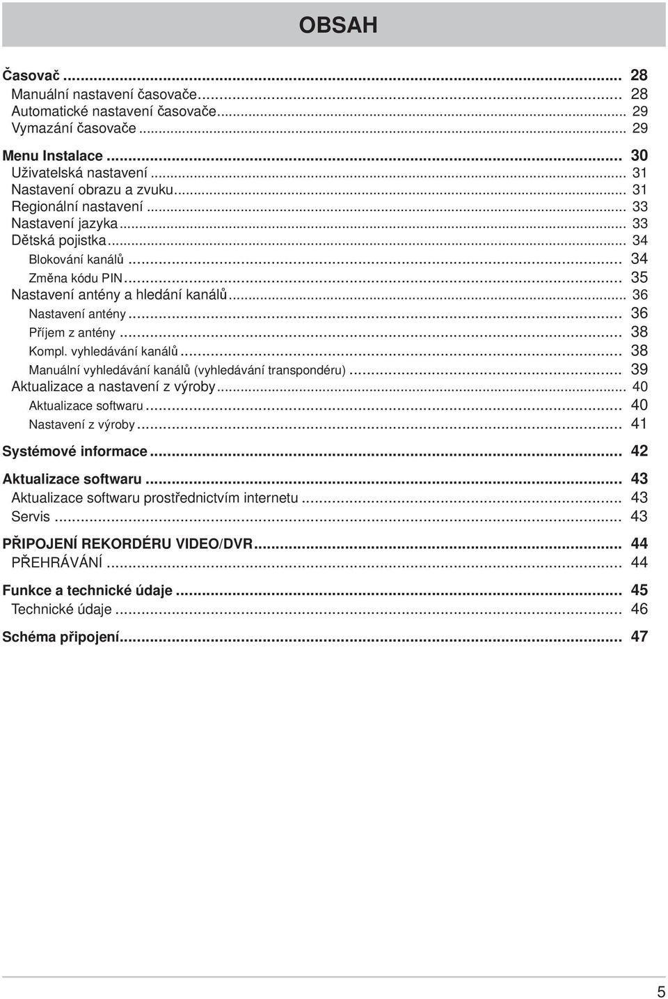 .. 38 Kompl. vyhledávání kanálů... 38 Manuální vyhledávání kanálů (vyhledávání transpondéru)... 39 Aktualizace a nastavení z výroby... 40 Aktualizace softwaru... 40 Nastavení z výroby.