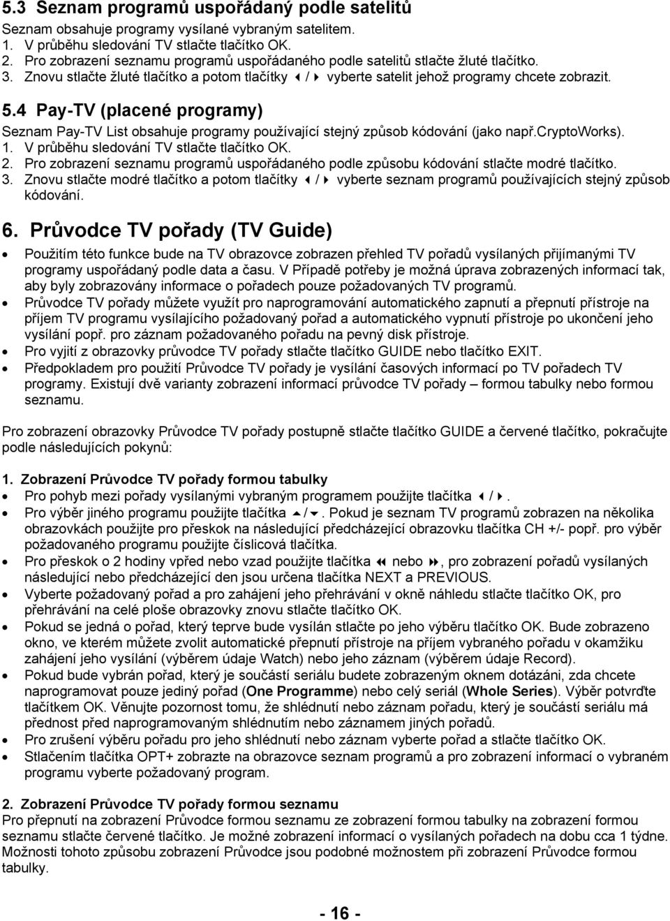 4 Pay-TV (placené programy) Seznam Pay-TV List obsahuje programy používající stejný způsob kódování (jako např.cryptoworks). 1. V průběhu sledování TV stlačte tlačítko OK. 2.