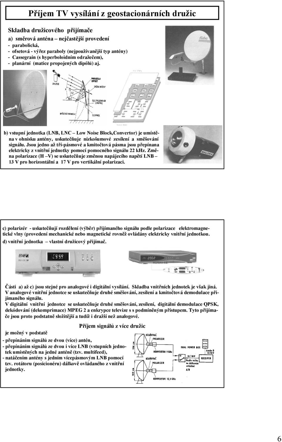 b) vstupní jednotka (LNB, LNC Low Noise Block,Convertor) je umístěna v ohnisku antény, uskutečňuje nízkošumové zesílení a směšování signálu.