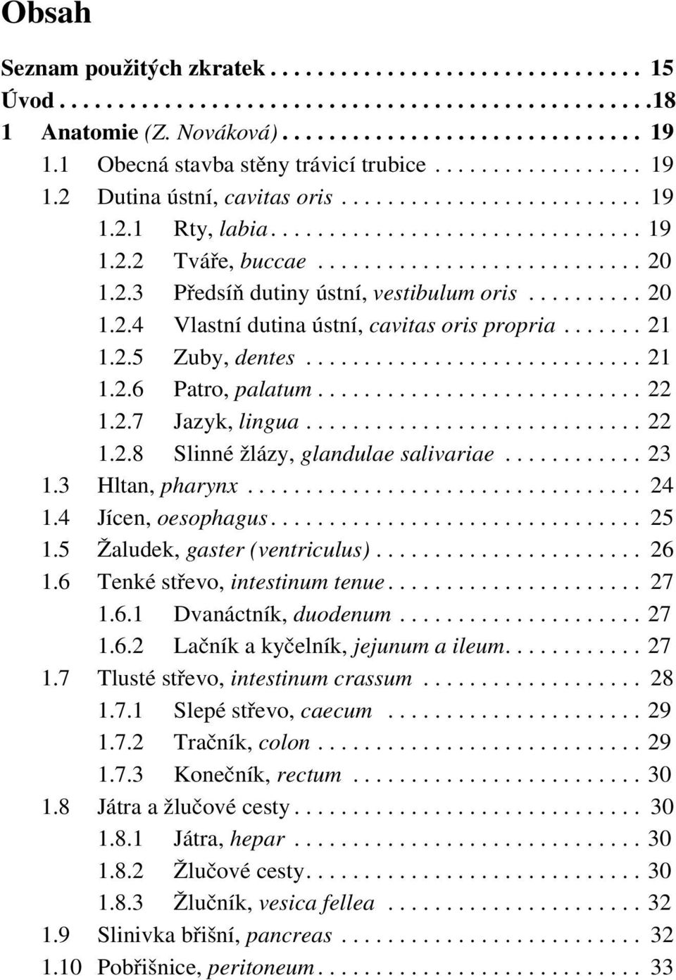 2.3 Předsíň dutiny ústní, vestibulum oris.......... 20 1.2.4 Vlastní dutina ústní, cavitas oris propria....... 21 1.2.5 Zuby, dentes............................. 21 1.2.6 Patro, palatum............................ 22 1.