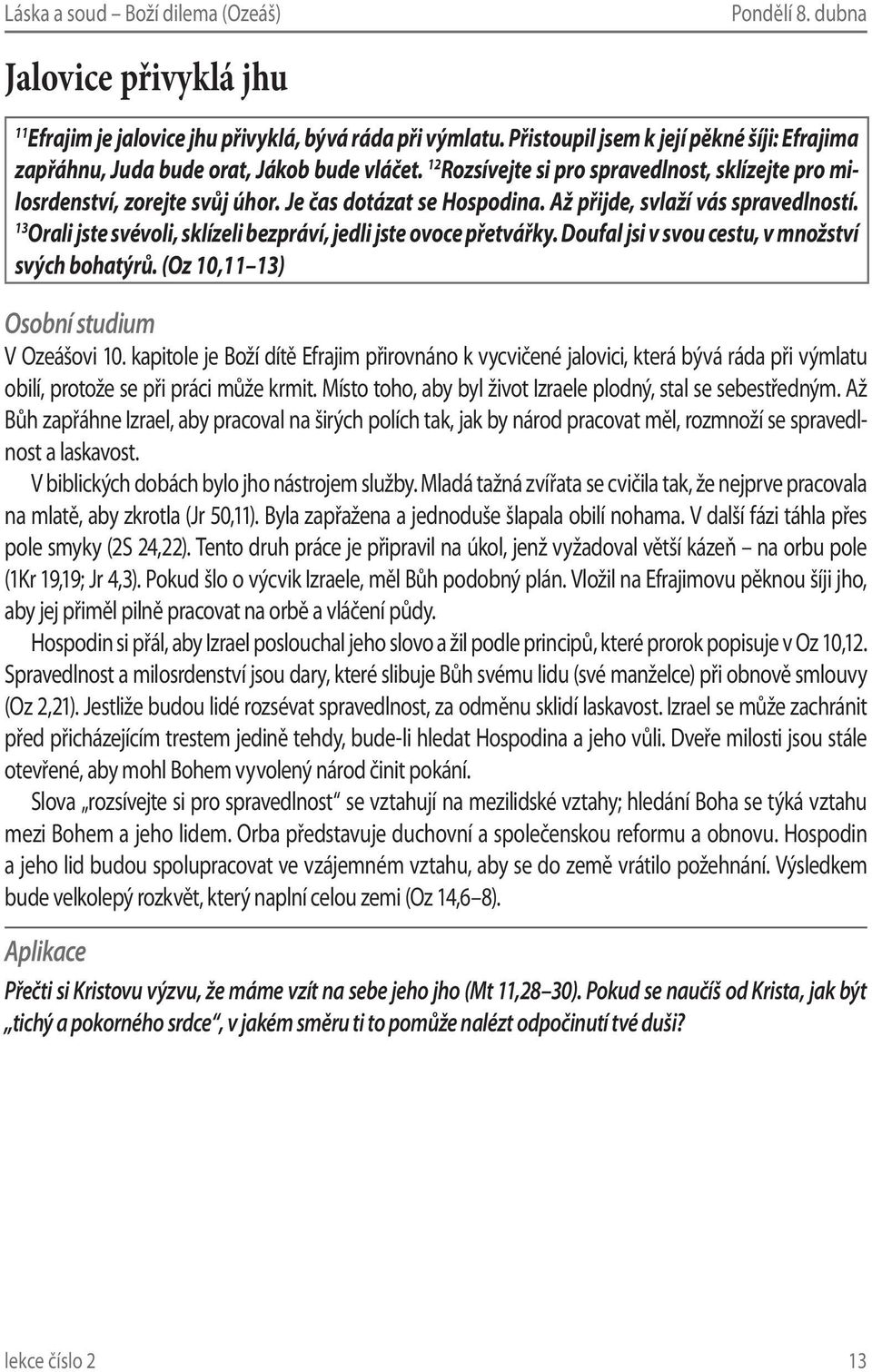 13 Orali jste svévoli, sklízeli bezpráví, jedli jste ovoce přetvářky. Doufal jsi v svou cestu, v množství svých bohatýrů. (Oz 10,11 13) V Ozeášovi 10.