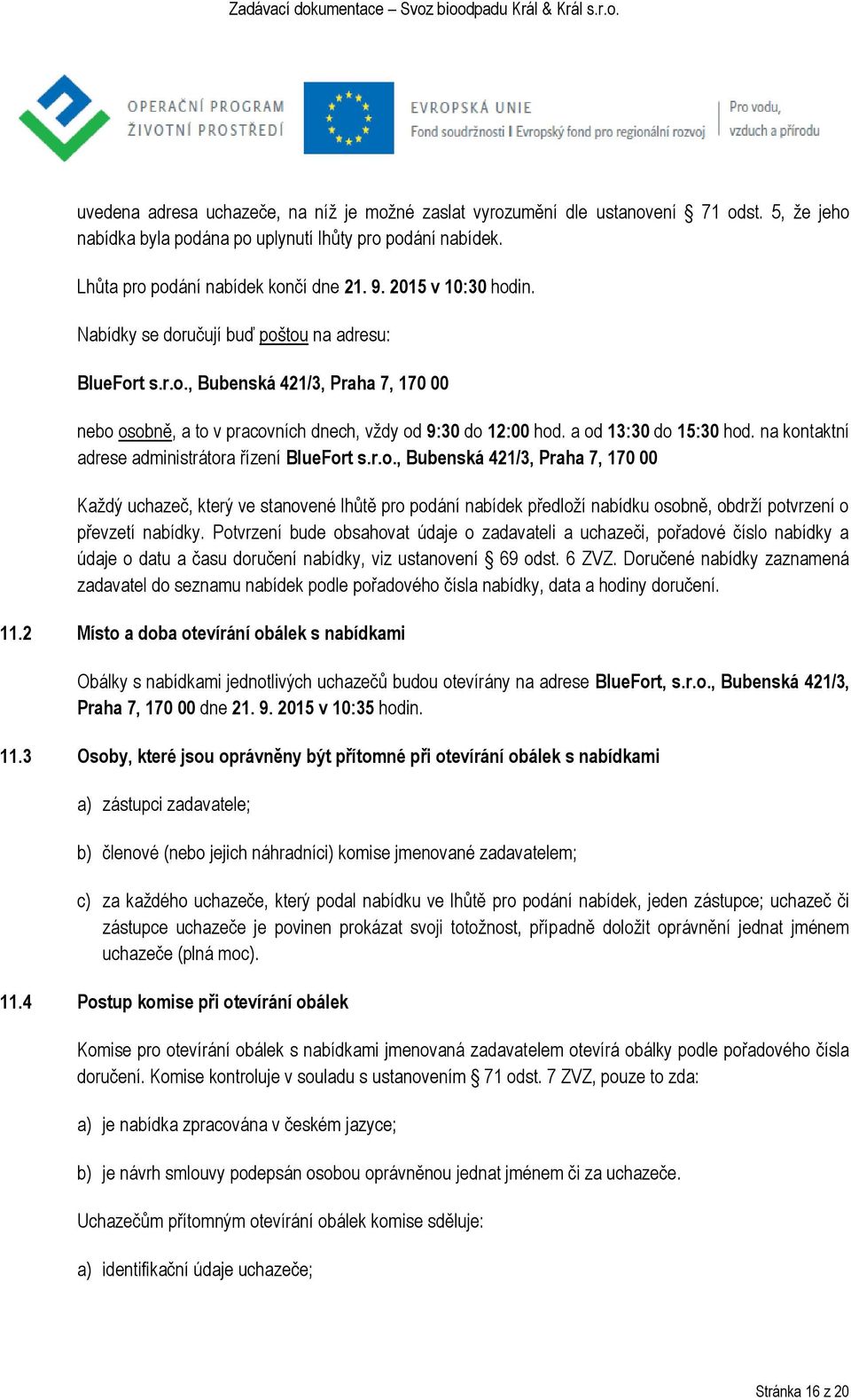 na kontaktní adrese administrátora řízení BlueFort s.r.o., Bubenská 421/3, Praha 7, 170 00 Každý uchazeč, který ve stanovené lhůtě pro podání nabídek předloží nabídku osobně, obdrží potvrzení o převzetí nabídky.