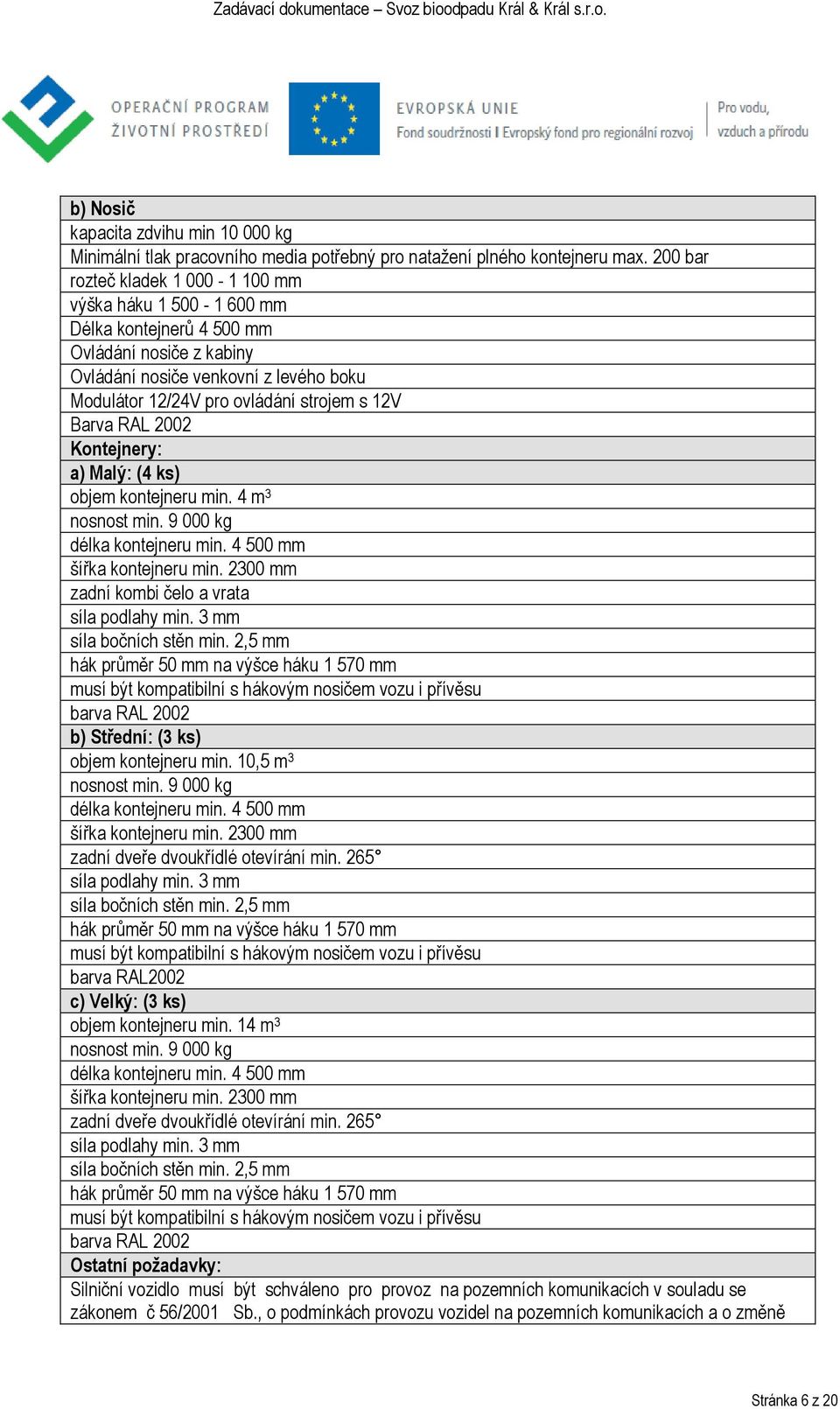 Barva RAL 2002 Kontejnery: a) Malý: (4 ks) objem kontejneru min. 4 m 3 nosnost min. 9 000 kg délka kontejneru min. 4 500 mm šířka kontejneru min. 2300 mm zadní kombi čelo a vrata síla podlahy min.