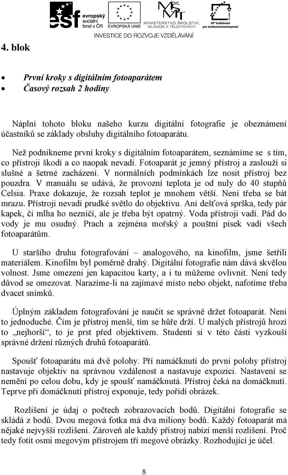 V normálních podmínkách lze nosit přístroj bez pouzdra. V manuálu se udává, že provozní teplota je od nuly do 40 stupňů Celsia. Praxe dokazuje, že rozsah teplot je mnohem větší.