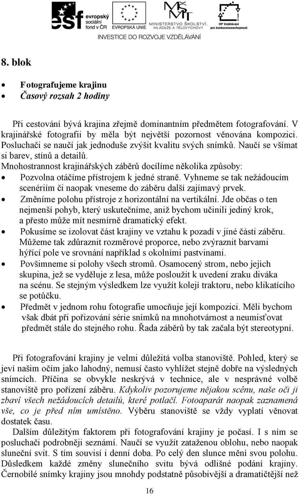 Mnohostrannost krajinářských záběrů docílíme několika způsoby: Pozvolna otáčíme přístrojem k jedné straně. Vyhneme se tak nežádoucím scenériím či naopak vneseme do záběru další zajímavý prvek.