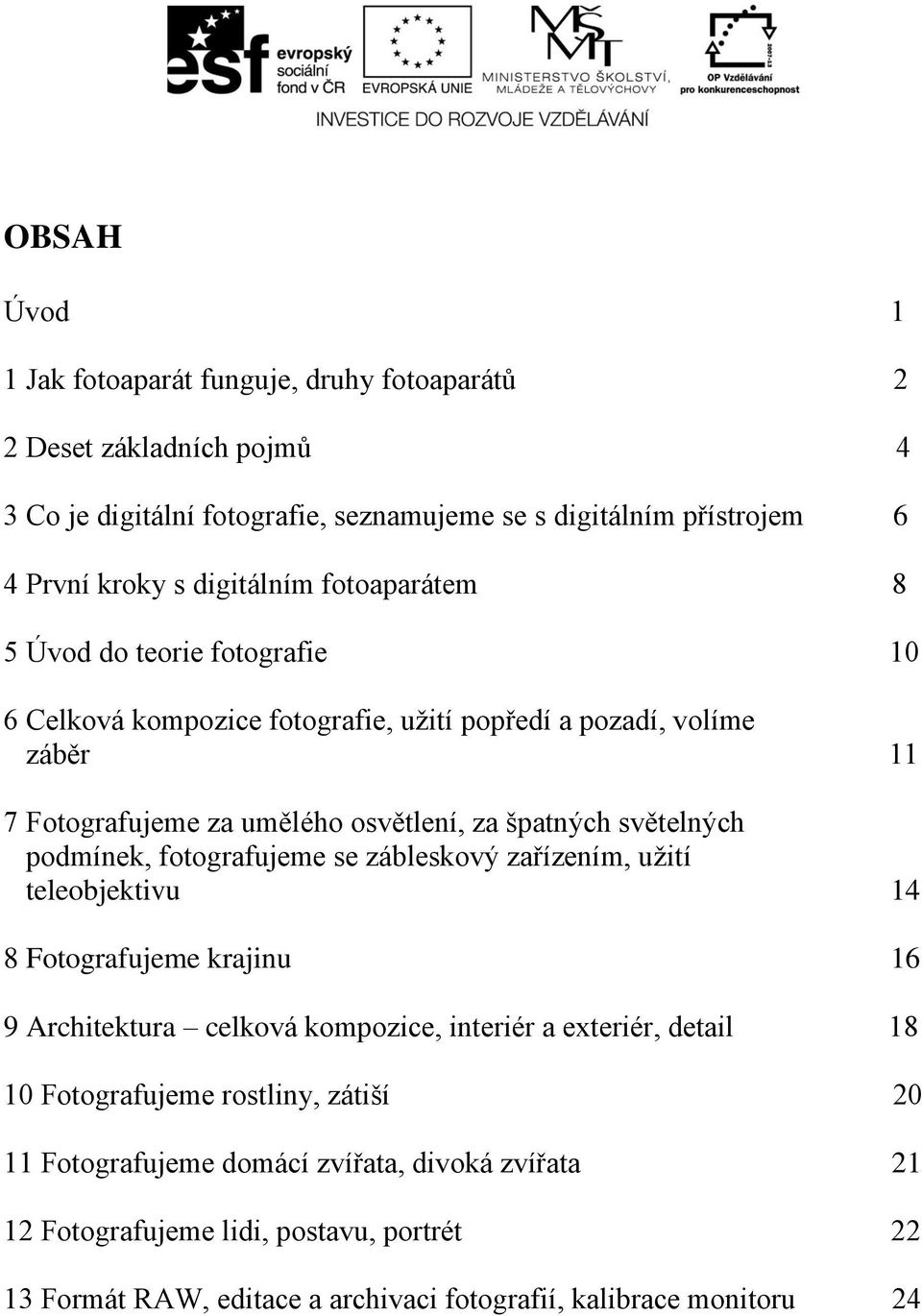 světelných podmínek, fotografujeme se zábleskový zařízením, užití teleobjektivu 14 8 Fotografujeme krajinu 16 9 Architektura celková kompozice, interiér a exteriér, detail 18 10