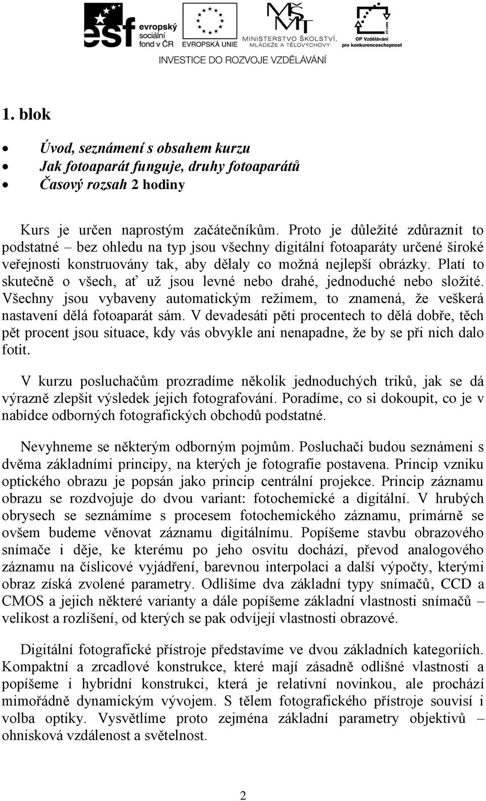 Platí to skutečně o všech, ať už jsou levné nebo drahé, jednoduché nebo složité. Všechny jsou vybaveny automatickým režimem, to znamená, že veškerá nastavení dělá fotoaparát sám.