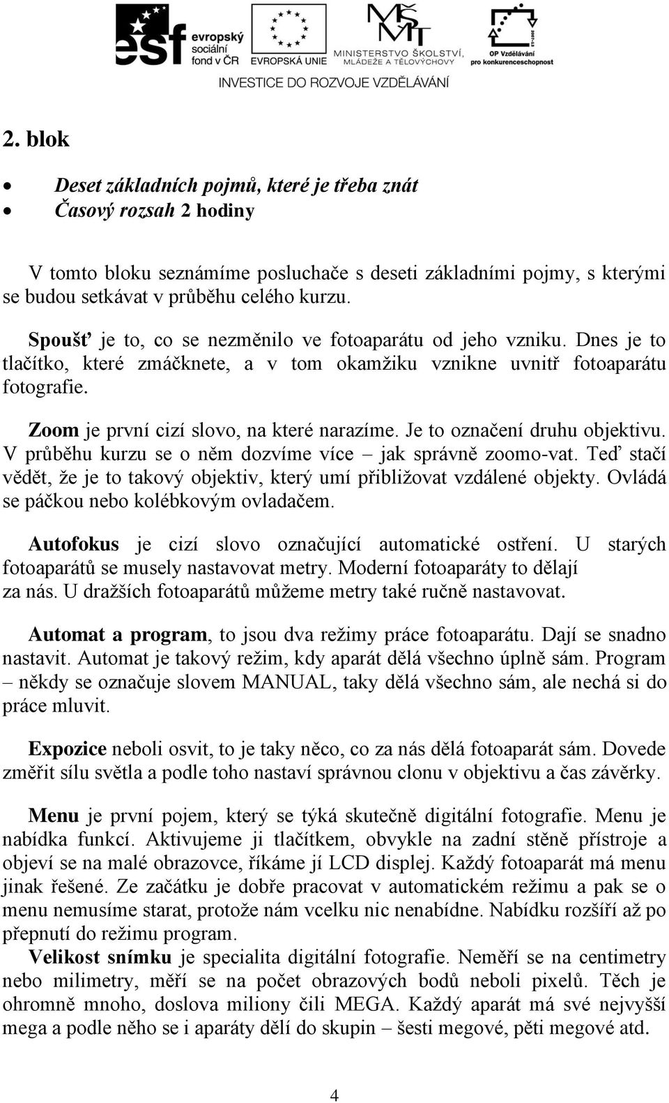 Je to označení druhu objektivu. V průběhu kurzu se o něm dozvíme více jak správně zoomo-vat. Teď stačí vědět, že je to takový objektiv, který umí přibližovat vzdálené objekty.