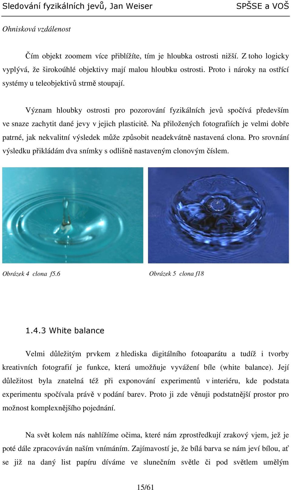 Na přiložených fotografiích je velmi dobře patrné, jak nekvalitní výsledek může způsobit neadekvátně nastavená clona. Pro srovnání výsledku přikládám dva snímky s odlišně nastaveným clonovým číslem.