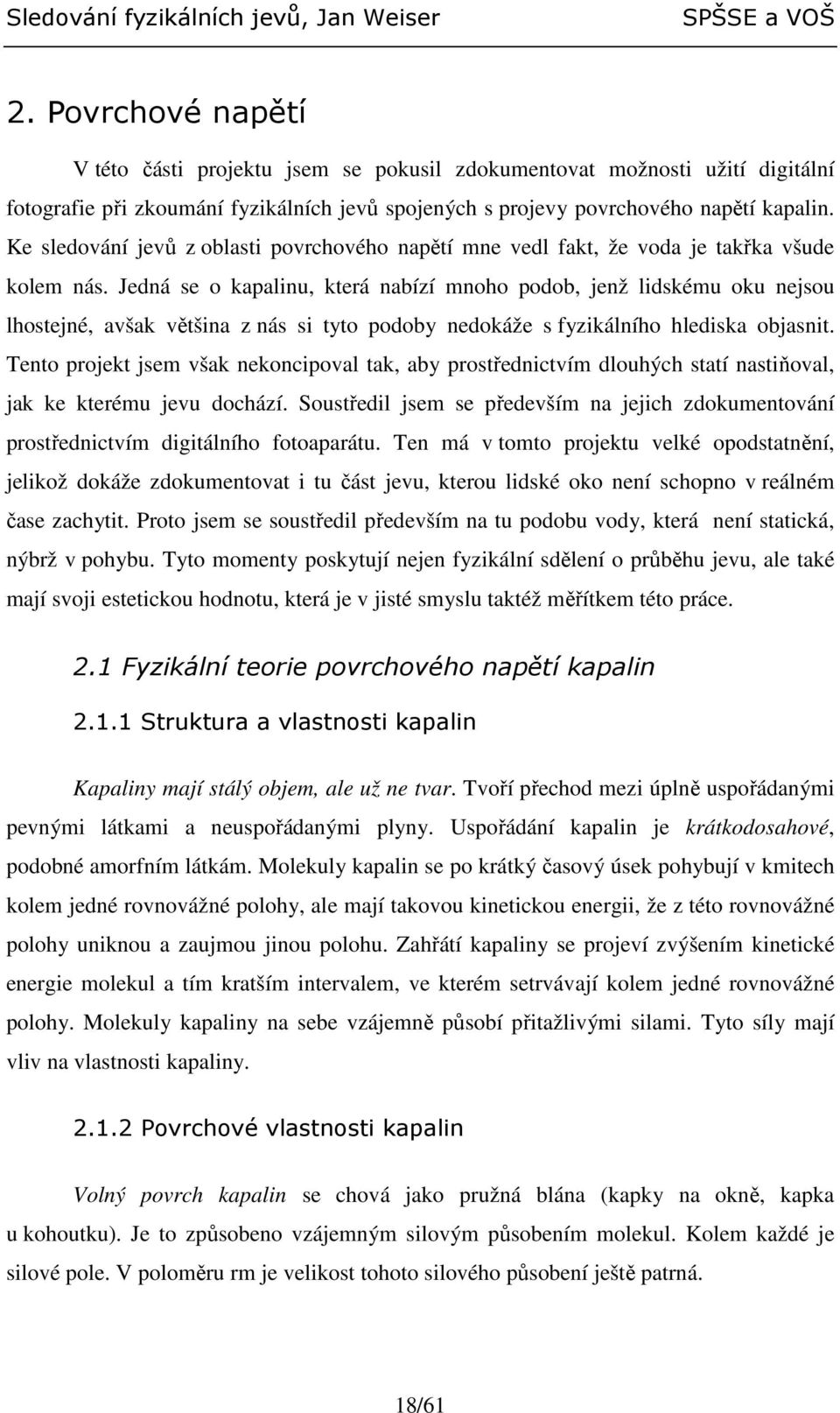 Jedná se o kapalinu, která nabízí mnoho podob, jenž lidskému oku nejsou lhostejné, avšak většina z nás si tyto podoby nedokáže s fyzikálního hlediska objasnit.