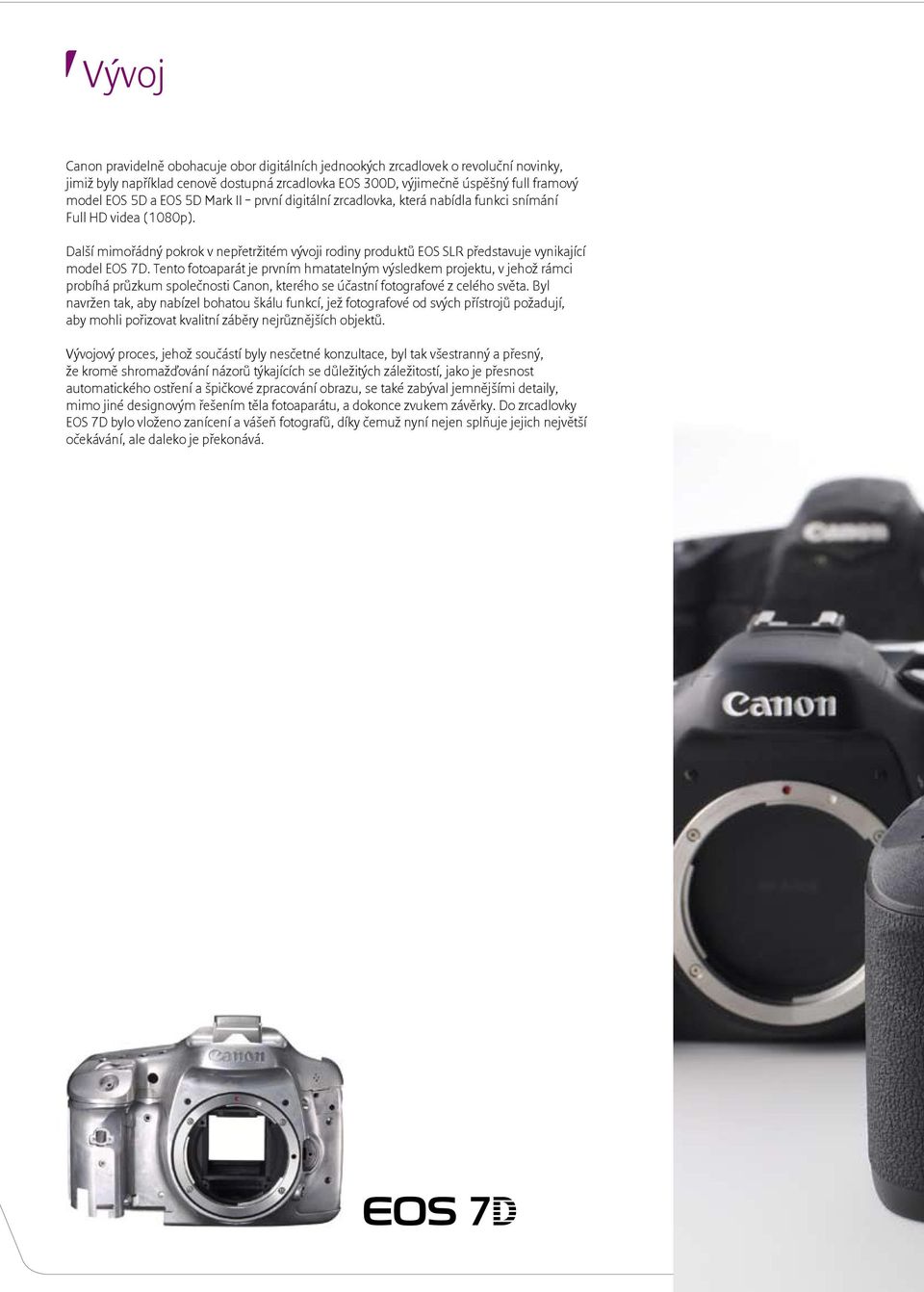 Tento fotoaparát je prvním hmatatelným výsledkem projektu, v jehož rámci probíhá průzkum společnosti Canon, kterého se účastní fotografové z celého světa.