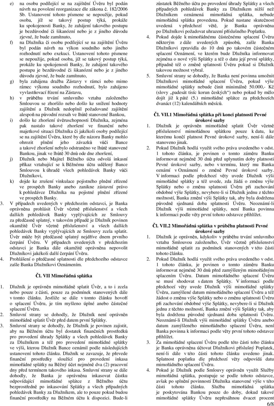 že bude zamítnuto, f) na Dlužníka či osobu podílející se na zajištění Úvěru byl podán návrh na výkon soudního nebo jiného rozhodnutí nebo exekuci.