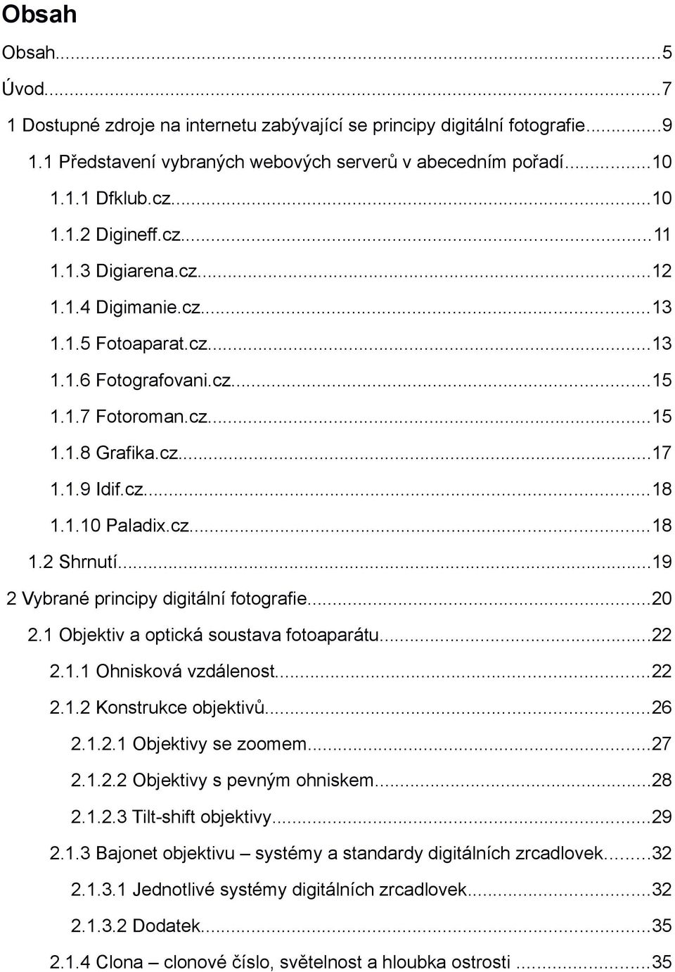 ..19 2 Vybrané principy digitální fotografie...20 2.1 Objektiv a optická soustava fotoaparátu...22 2.1.1 Ohnisková vzdálenost...22 2.1.2 Konstrukce objektivů...26 2.1.2.1 Objektivy se zoomem...27 2.1.2.2 Objektivy s pevným ohniskem.