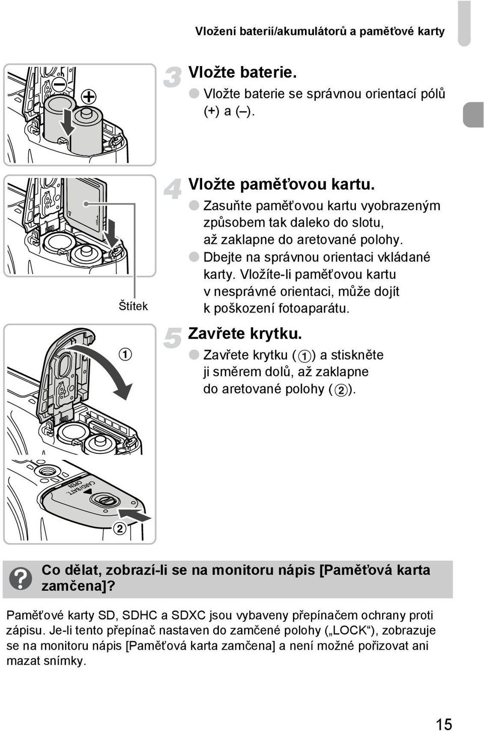 Vložíte-li paměťovou kartu v nesprávné orientaci, může dojít k poškození fotoaparátu. Zavřete krytku. Zavřete krytku ( ) a stiskněte ji směrem dolů, až zaklapne do aretované polohy ( ).