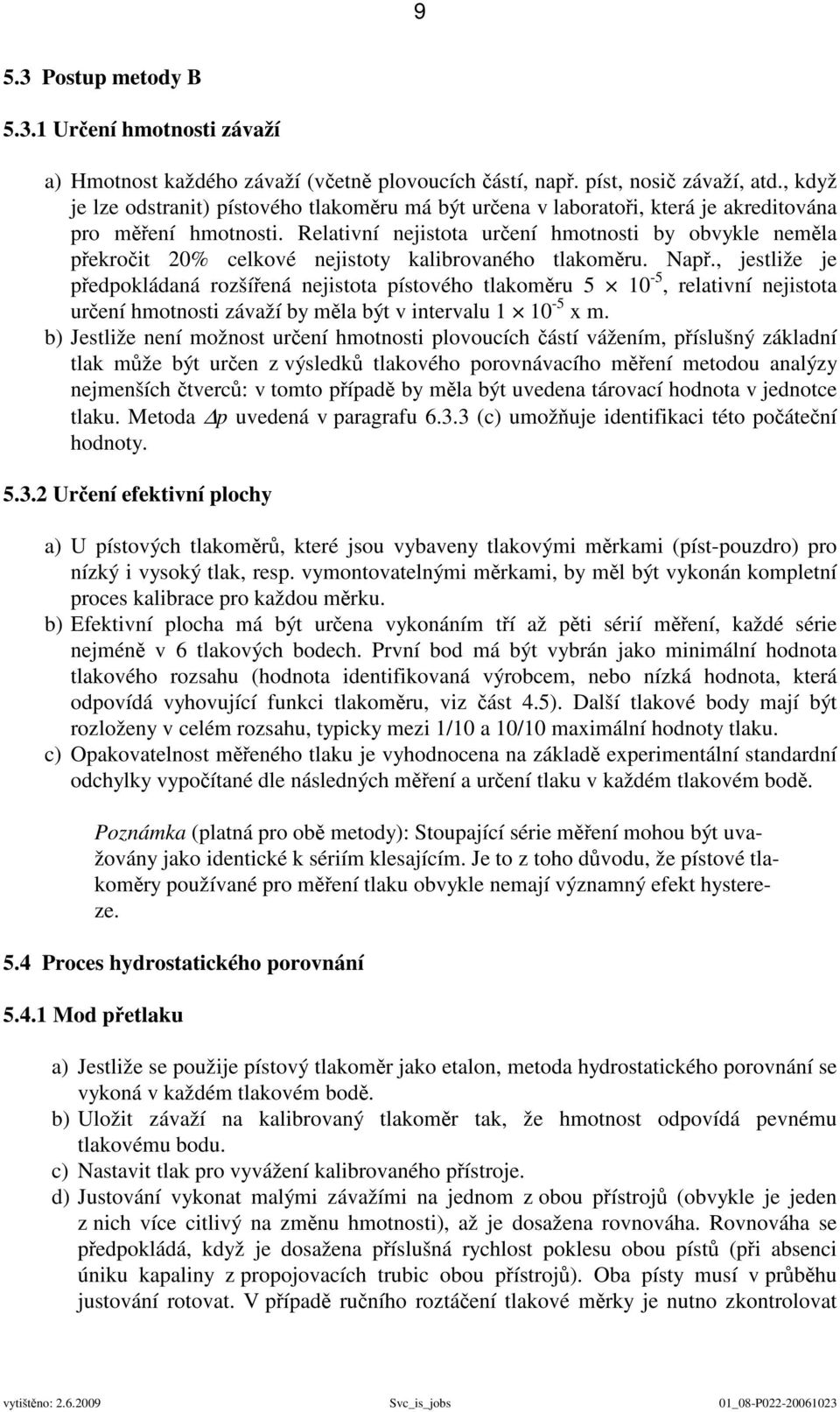 Relativní nejistota určení hmotnosti by obvykle neměla překročit 20% celkové nejistoty kalibrovaného tlakoměru. Např.