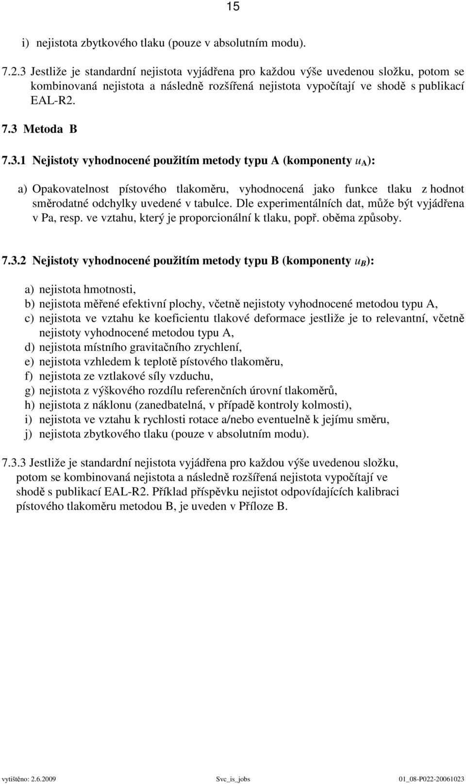 Dle experimentálních dat, může být vyjádřena v Pa, resp. ve vztahu, který je proporcionální k tlaku, popř. oběma způsoby. 7.3.