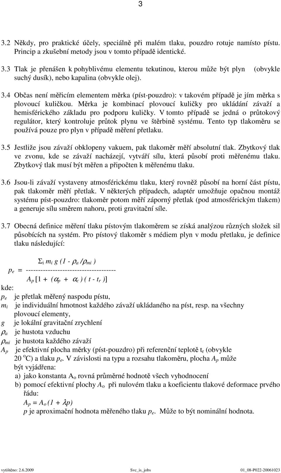 Měrka je kombinací plovoucí kuličky pro ukládání závaží a hemisférického základu pro podporu kuličky. V tomto případě se jedná o průtokový regulátor, který kontroluje průtok plynu ve štěrbině systému.