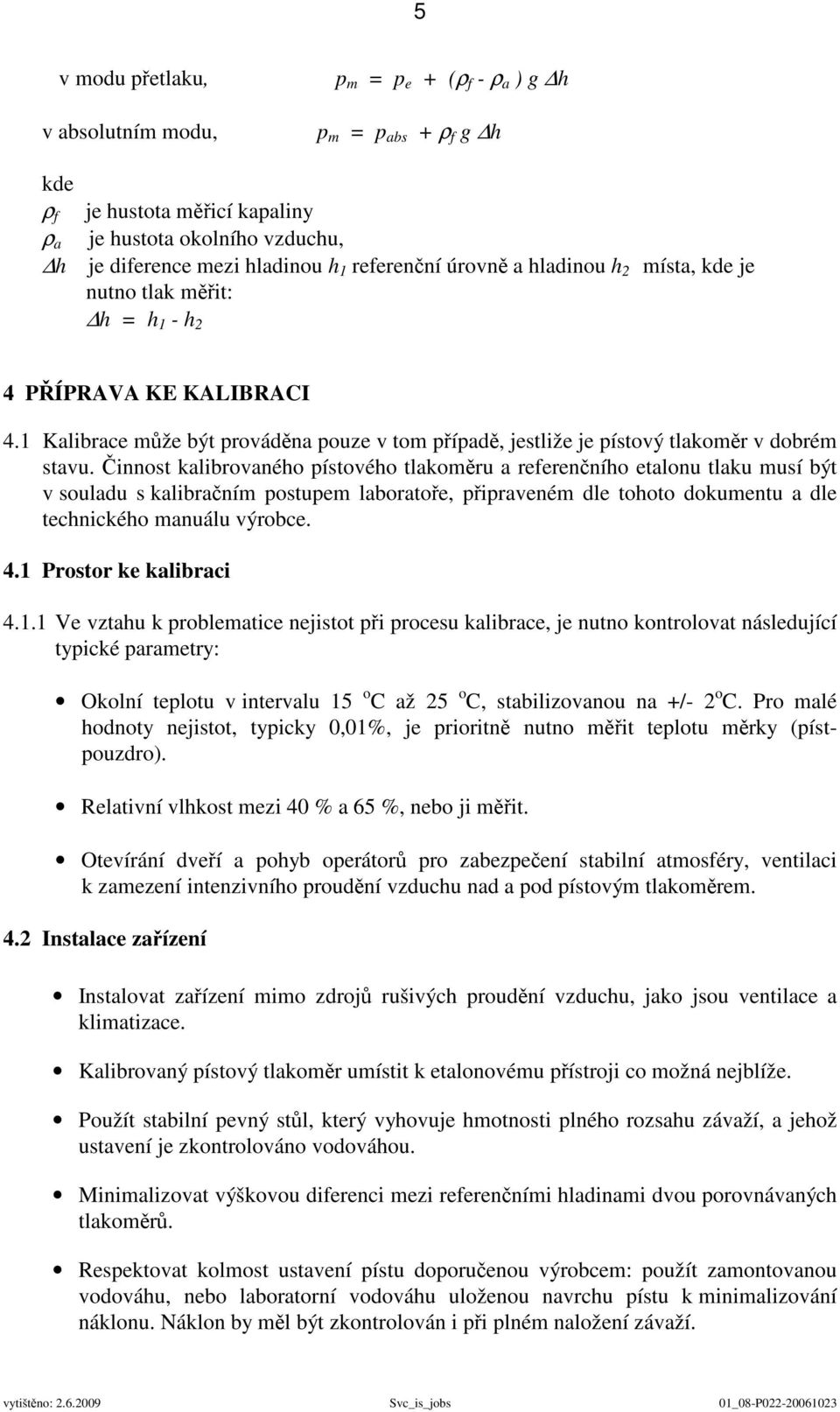 Činnost kalibrovaného pístového tlakoměru a referenčního etalonu tlaku musí být v souladu s kalibračním postupem laboratoře, připraveném dle tohoto dokumentu a dle technického manuálu výrobce. 4.