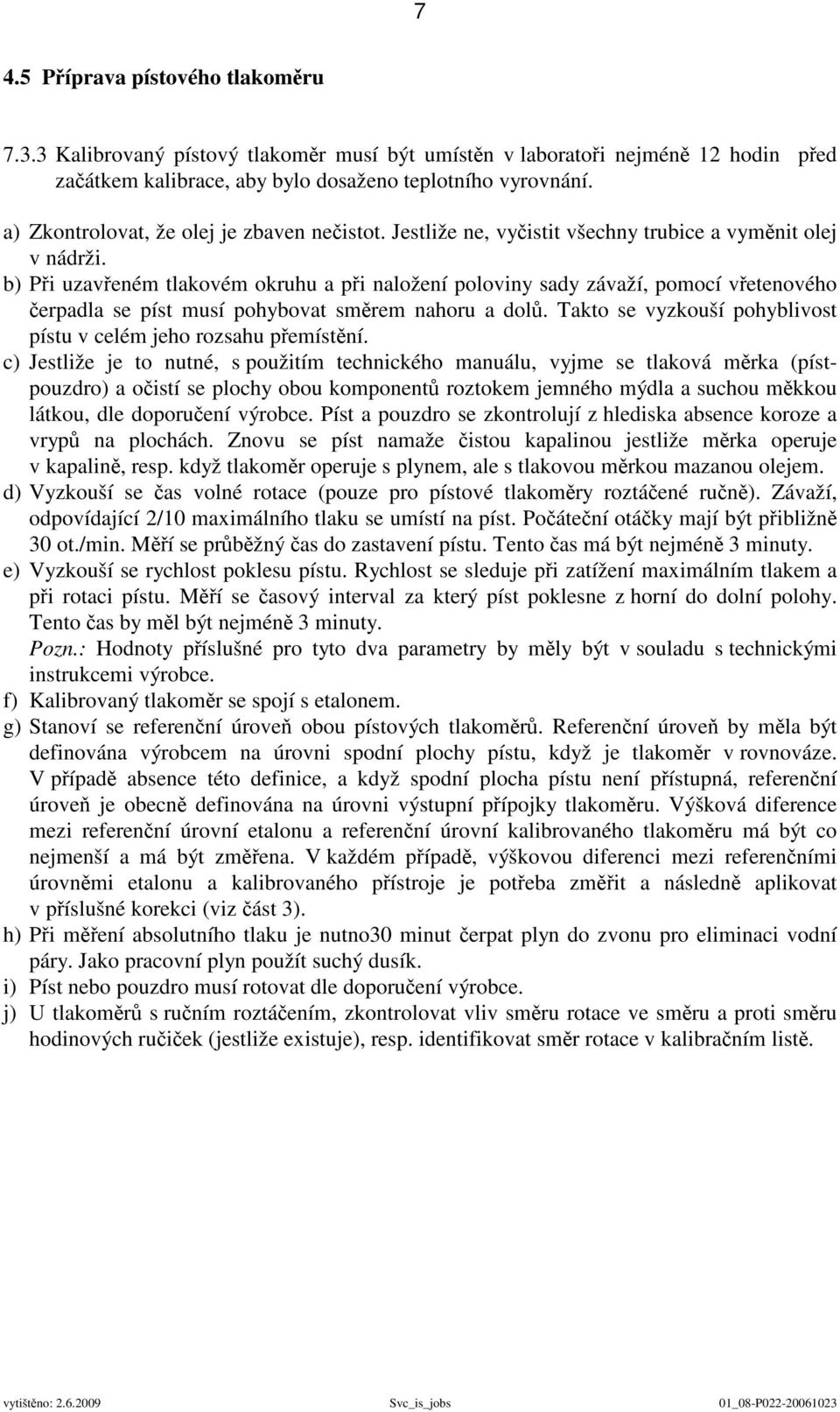 b) Při uzavřeném tlakovém okruhu a při naložení poloviny sady závaží, pomocí vřetenového čerpadla se píst musí pohybovat směrem nahoru a dolů.