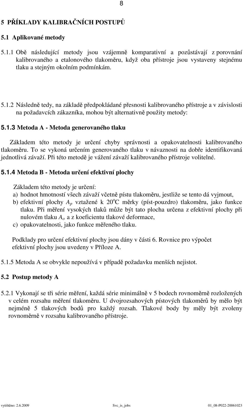 1 Obě následující metody jsou vzájemně komparativní a pozůstávají z porovnání kalibrovaného a etalonového tlakoměru, když oba přístroje jsou vystaveny stejnému tlaku a stejným okolním podmínkám. 5.1.2 Následně tedy, na základě předpokládané přesnosti kalibrovaného přístroje a v závislosti na požadavcích zákazníka, mohou být alternativně použity metody: 5.