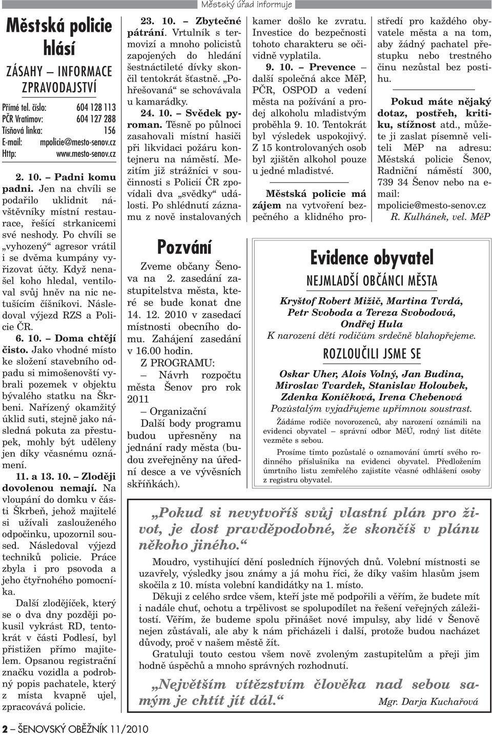 Když nenašel koho hledal, ventiloval svùj hnìv na nic netušícím èíšníkovi. Následoval výjezd RZS a Policie ÈR. 6. 10. Doma chtìjí èisto.