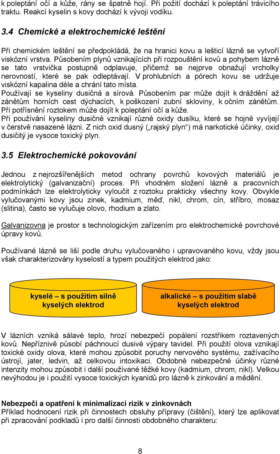 Působením plynů vznikajících při rozpouštění kovů a pohybem lázně se tato vrstvička postupně odplavuje, přičemž se nejprve obnažují vrcholky nerovností, které se pak odleptávají.