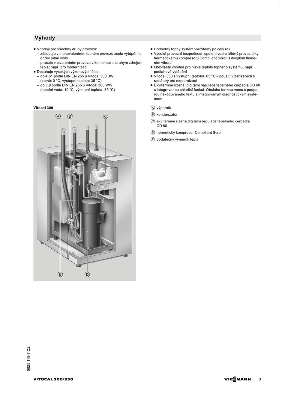 výstupní teplota: 35 C) Vitocal 300 & Hodnotný topný systém využitelný po celý rok & Vysoká provozní bezpečnost, spolehlivost a klidný provoz díky hermetickému kompresoru Compliant Scroll s dvojitým