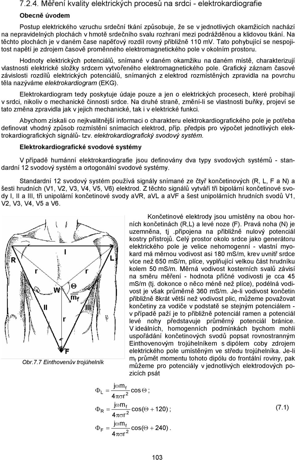 Tato pohybující se nespojitost napětí je zdrojem časově proměnného elektromagnetického pole v okolním prostoru.