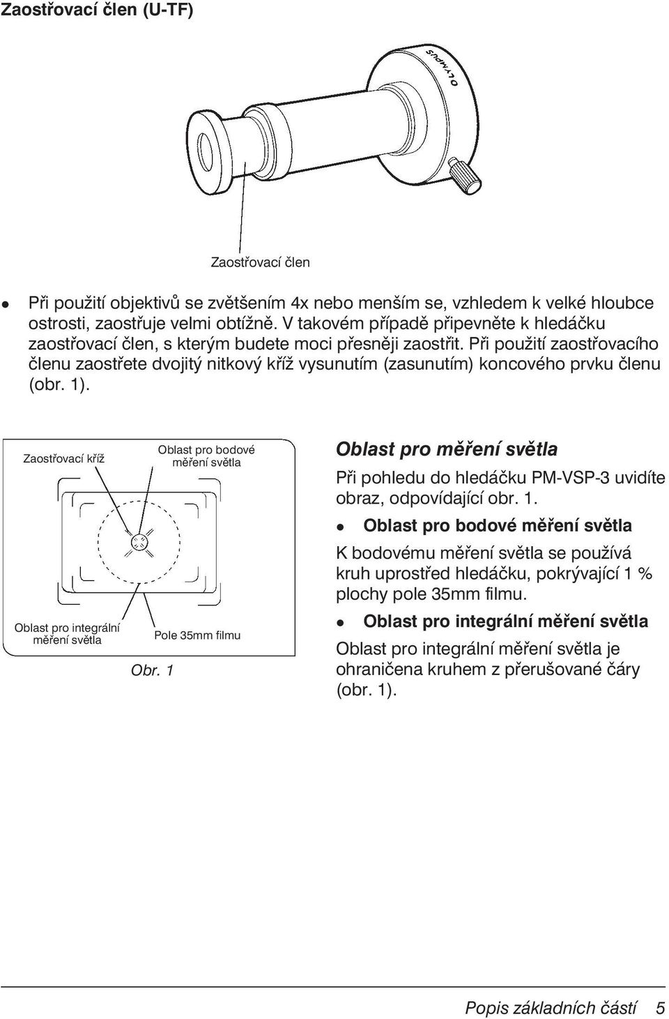 Při použití zaostřovacího členu zaostřete dvojitý nitkový kříž vysunutím (zasunutím) koncového prvku členu (obr. 1). Zaostřovací kříž Oblast pro integrální měření světla Obr.