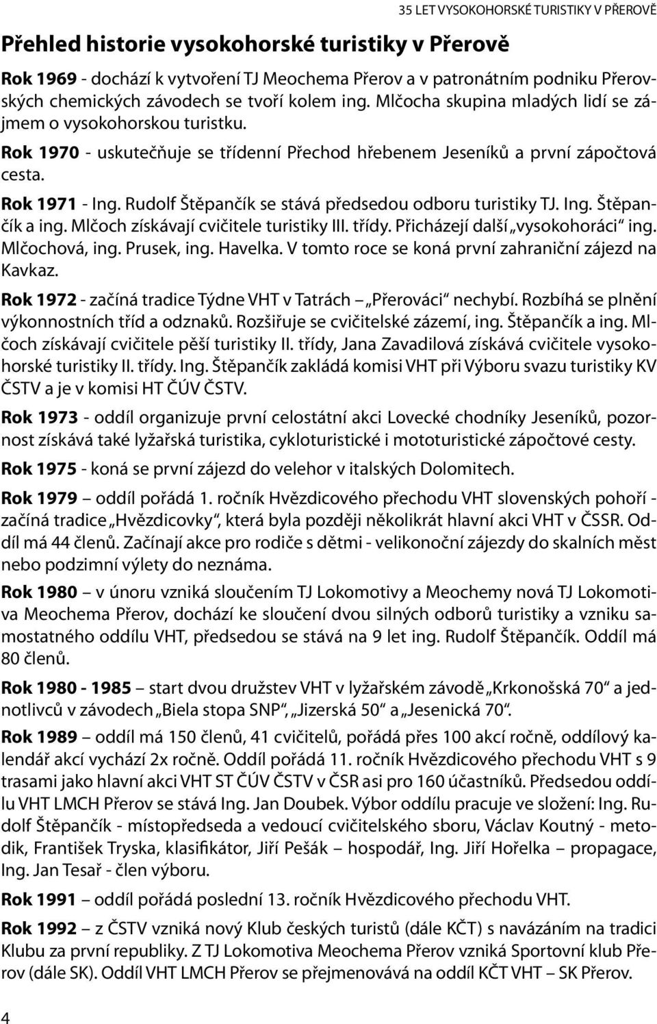 Rudolf Štěpančík se stává předsedou odboru turistiky TJ. Ing. Štěpančík a ing. Mlčoch získávají cvičitele turistiky III. třídy. Přicházejí další vysokohoráci ing. Mlčochová, ing. Prusek, ing. Havelka.