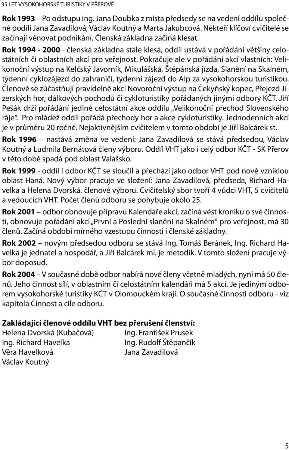 Pokračuje ale v pořádání akcí vlastních: Velikonoční výstup na Kelčský Javorník, Mikulášská, Štěpánská jízda, Slanění na Skalném, týdenní cyklozájezd do zahraničí, týdenní zájezd do Alp za