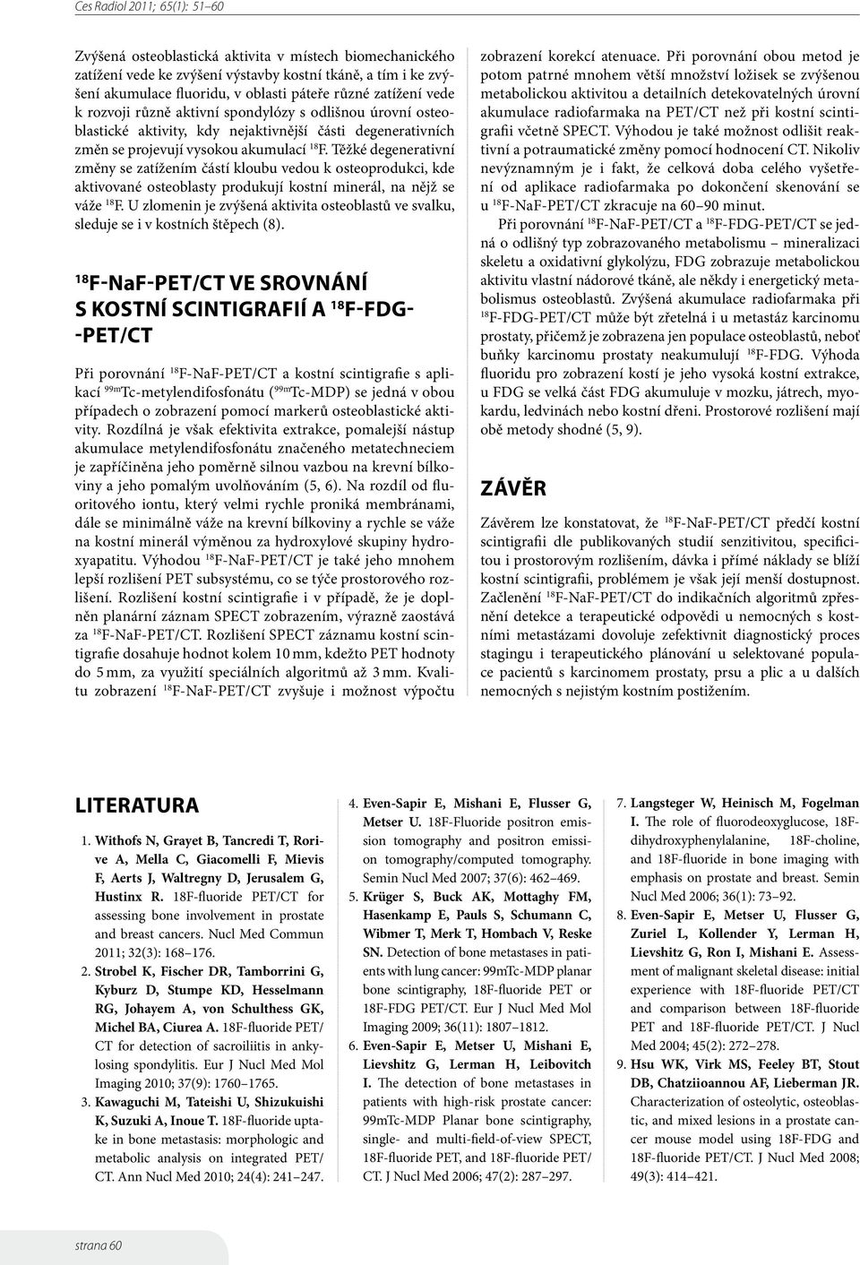 Těžké degenerativní změny se zatížením částí kloubu vedou k osteoprodukci, kde aktivované osteoblasty produkují kostní minerál, na nějž se váže F.