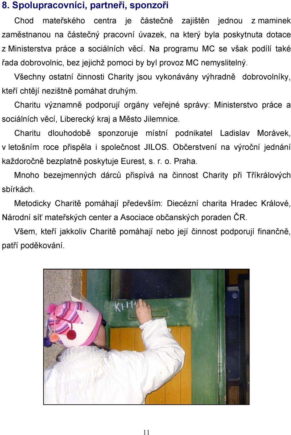 Všechny ostatní činnosti Charity jsou vykonávány výhradně dobrovolníky, kteří chtějí nezištně pomáhat druhým.