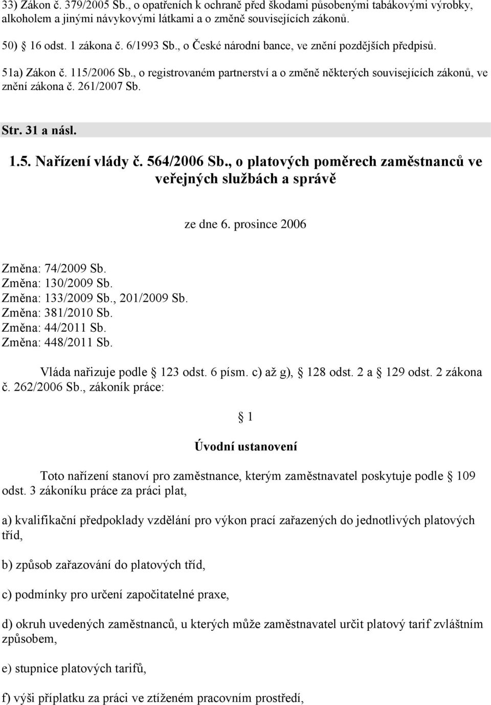 1.5. Nařízení vlády č. 564/2006 Sb., o platových poměrech zaměstnanců ve veřejných službách a správě ze dne 6. prosince 2006 Změna: 74/2009 Sb. Změna: 130/2009 Sb. Změna: 133/2009 Sb., 201/2009 Sb.