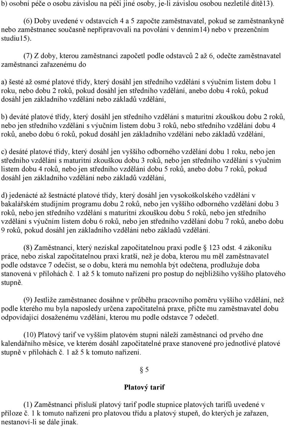 (7) Z doby, kterou zaměstnanci započetl podle odstavců 2 až 6, odečte zaměstnavatel zaměstnanci zařazenému do a) šesté až osmé platové třídy, který dosáhl jen středního vzdělání s výučním listem dobu