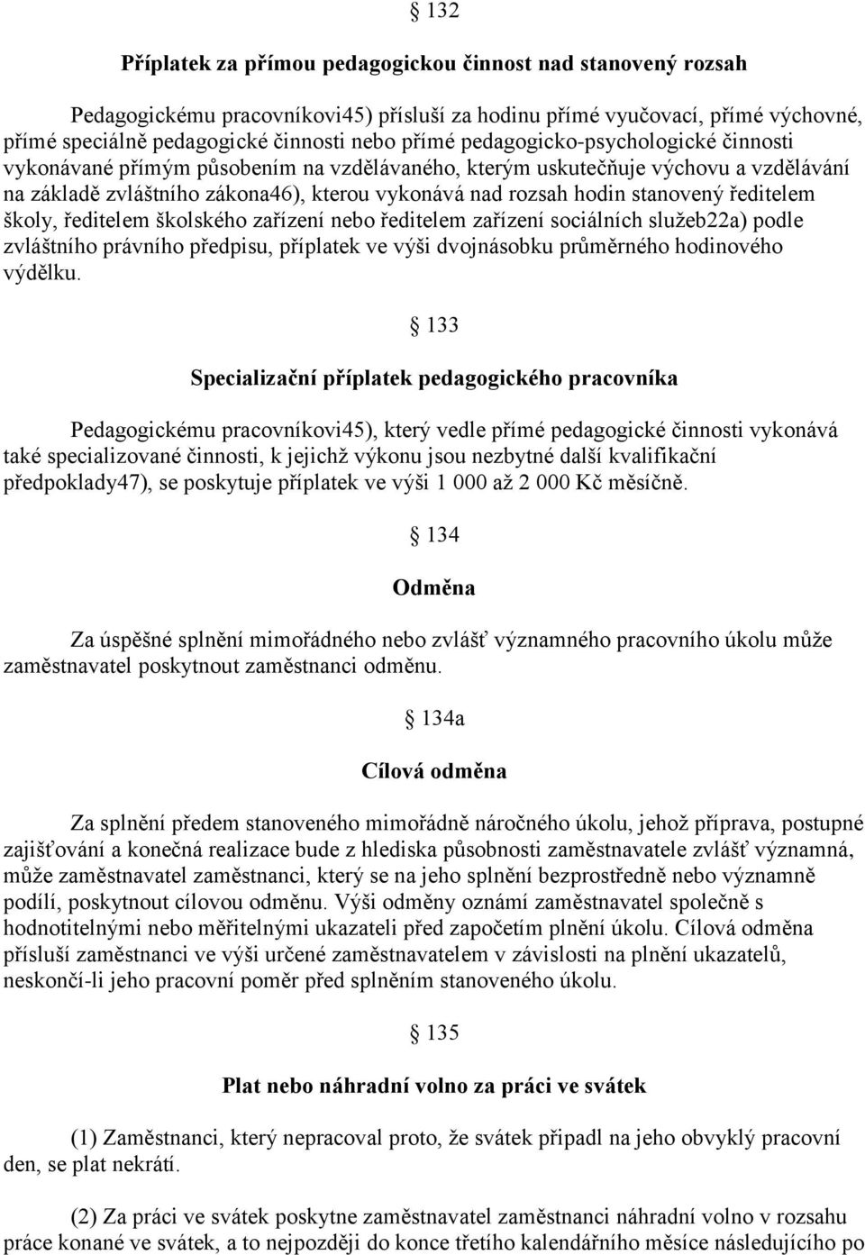 ředitelem školy, ředitelem školského zařízení nebo ředitelem zařízení sociálních služeb22a) podle zvláštního právního předpisu, příplatek ve výši dvojnásobku průměrného hodinového výdělku.