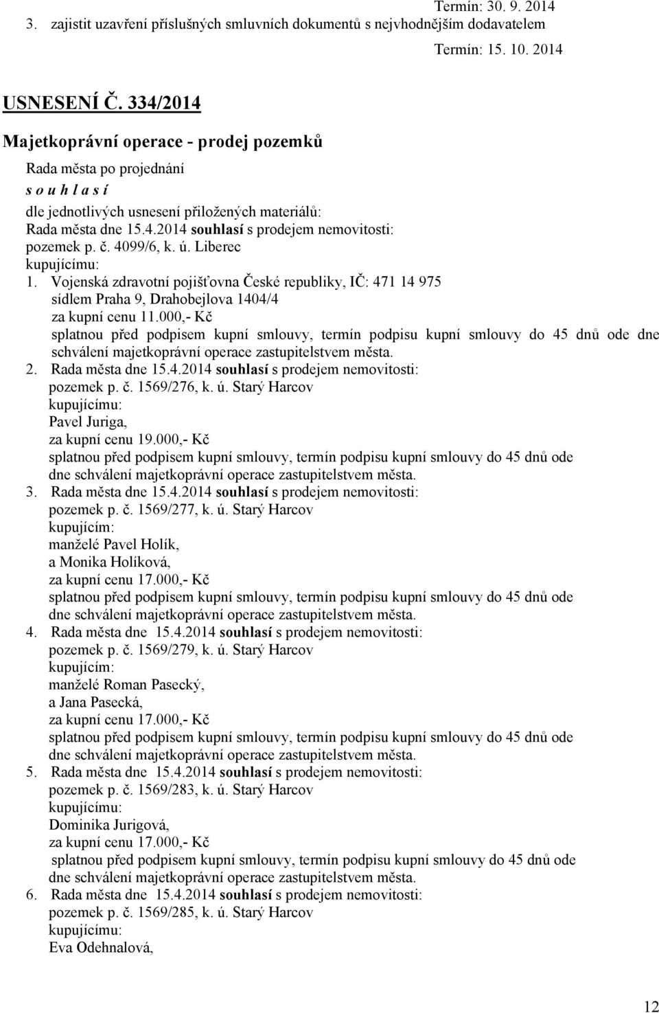 Vojenská zdravotní pojišťovna České republiky, IČ: 471 14 975 sídlem Praha 9, Drahobejlova 1404/4 za kupní cenu 11.