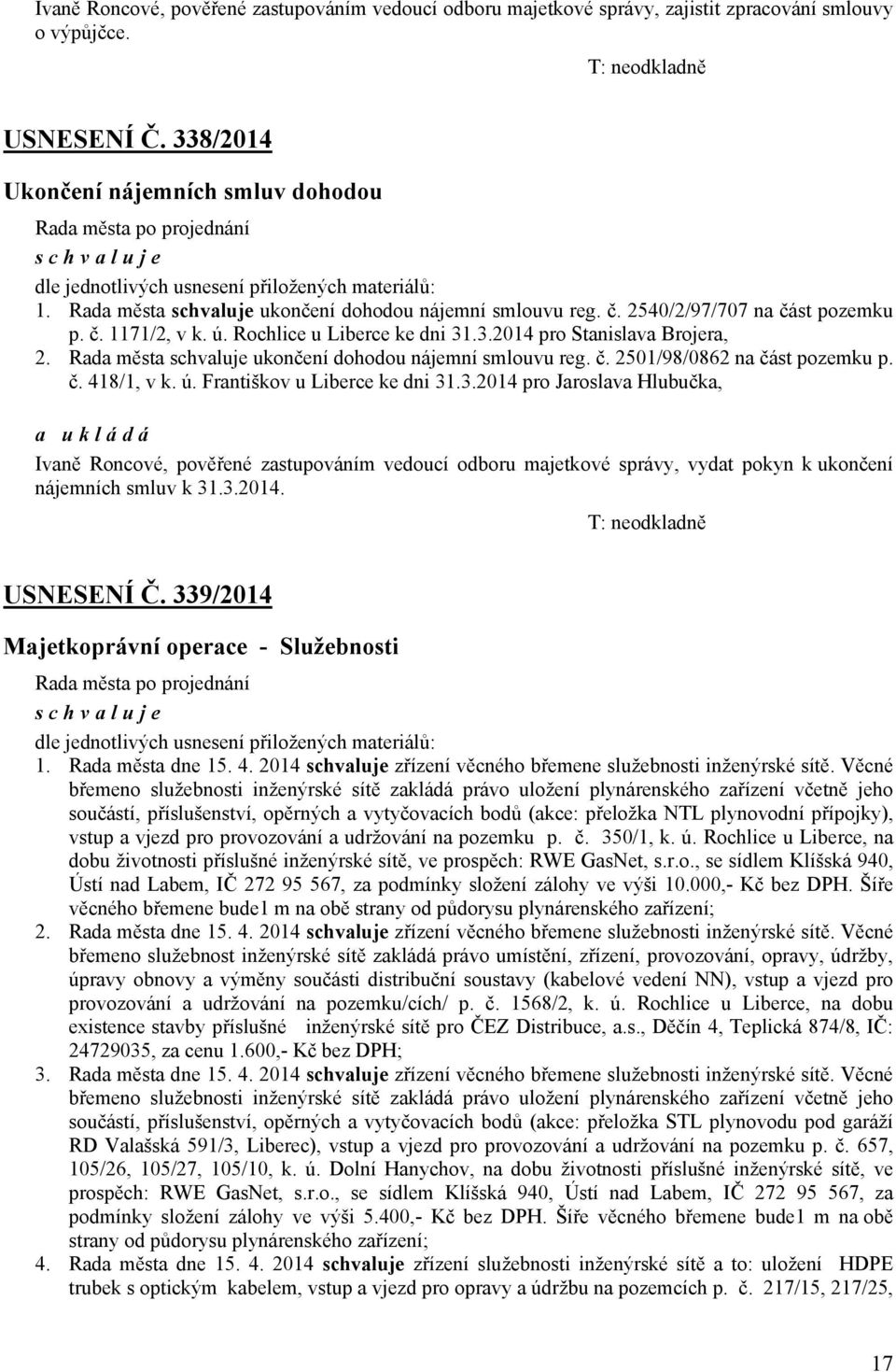 Rochlice u Liberce ke dni 31.3.2014 pro Stanislava Brojera, 2. Rada města ukončení dohodou nájemní smlouvu reg. č. 2501/98/0862 na část pozemku p. č. 418/1, v k. ú. Františkov u Liberce ke dni 31.3.2014 pro Jaroslava Hlubučka, Ivaně Roncové, pověřené zastupováním vedoucí odboru majetkové správy, vydat pokyn k ukončení nájemních smluv k 31.