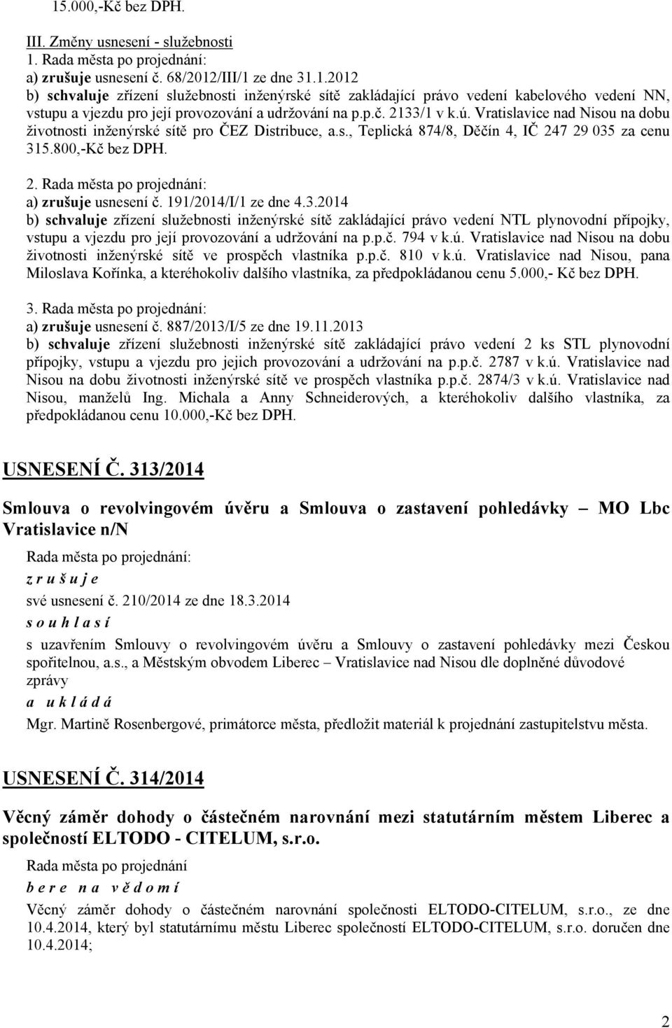 191/2014/I/1 ze dne 4.3.2014 b) zřízení služebnosti inženýrské sítě zakládající právo vedení NTL plynovodní přípojky, vstupu a vjezdu pro její provozování a udržování na p.p.č. 794 v k.ú.