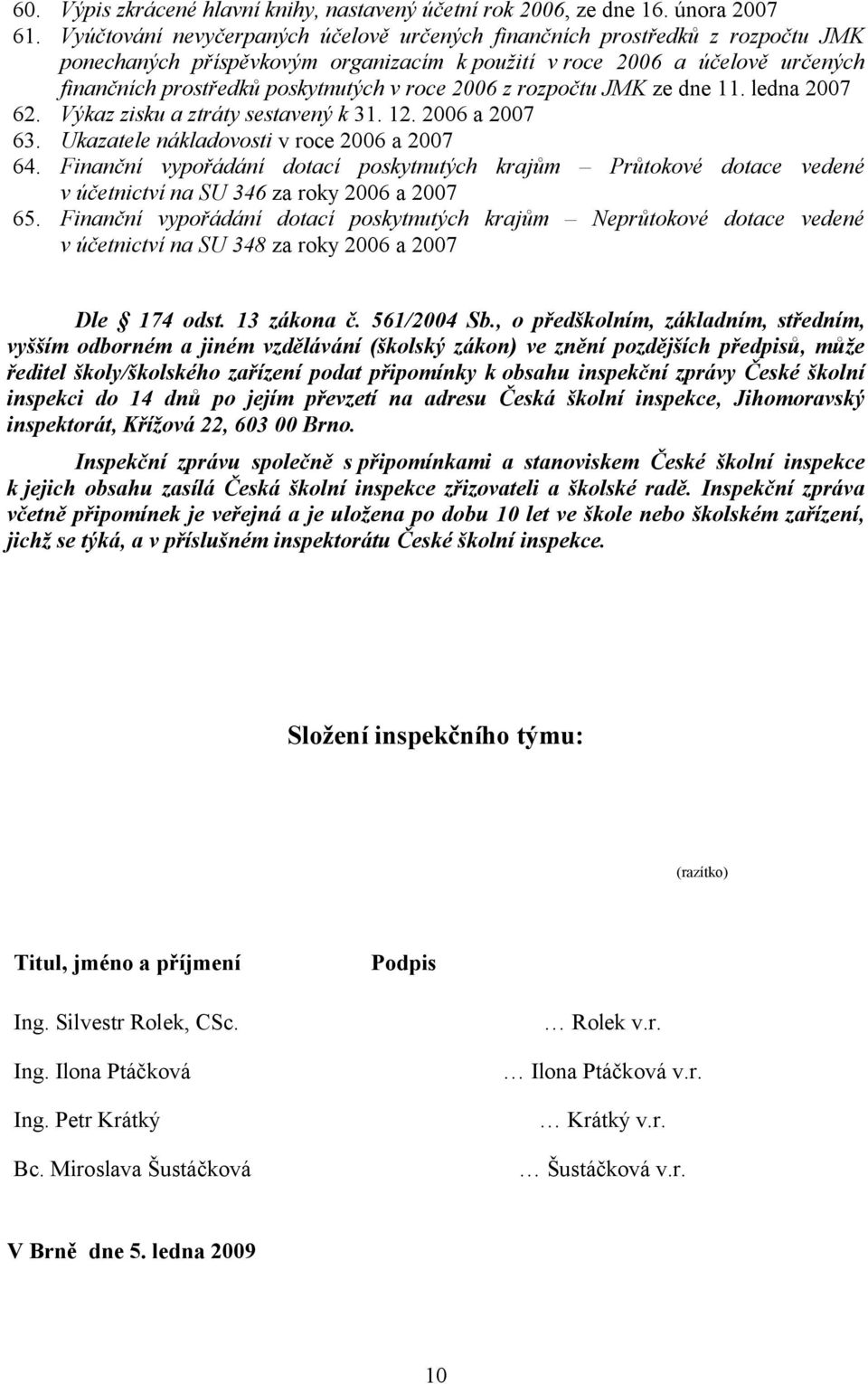 2006 z rozpočtu JMK ze dne 11. ledna 2007 62. Výkaz zisku a ztráty sestavený k 31. 12. 2006 a 2007 63. Ukazatele nákladovosti v roce 2006 a 2007 64.