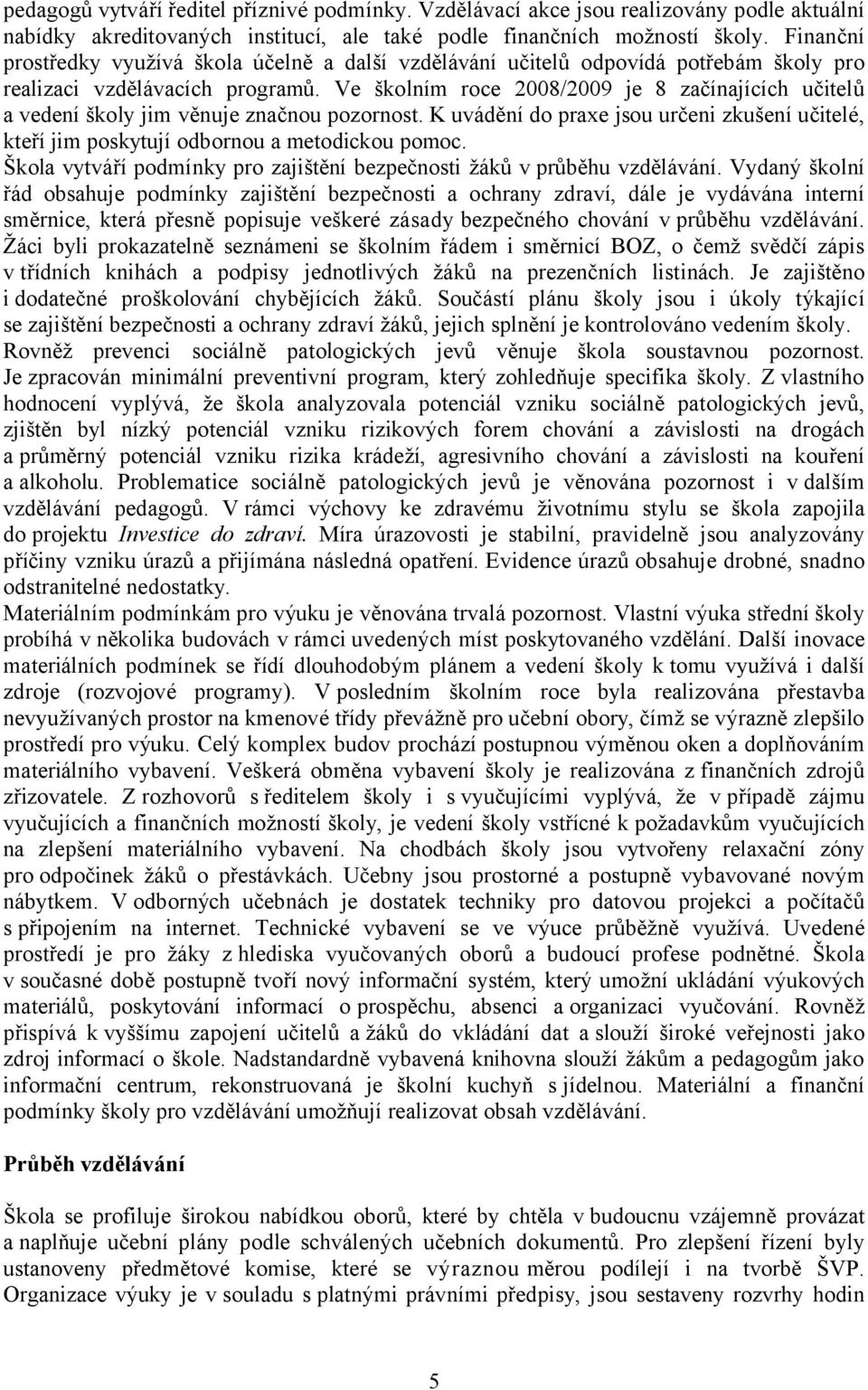 Ve školním roce 2008/2009 je 8 začínajících učitelů a vedení školy jim věnuje značnou pozornost. K uvádění do praxe jsou určeni zkušení učitelé, kteří jim poskytují odbornou a metodickou pomoc.