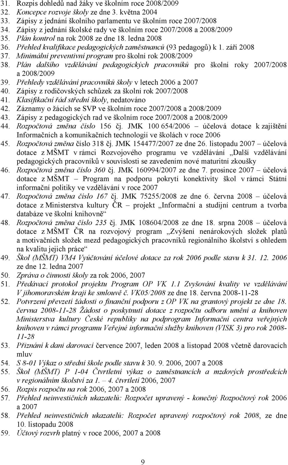 září 2008 37. Minimální preventivní program pro školní rok 2008/2009 38. Plán dalšího vzdělávání pedagogických pracovníků pro školní roky 2007/2008 a 2008/2009 39.